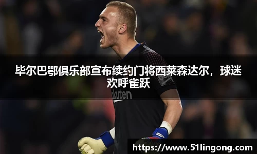 毕尔巴鄂俱乐部宣布续约门将西莱森达尔，球迷欢呼雀跃