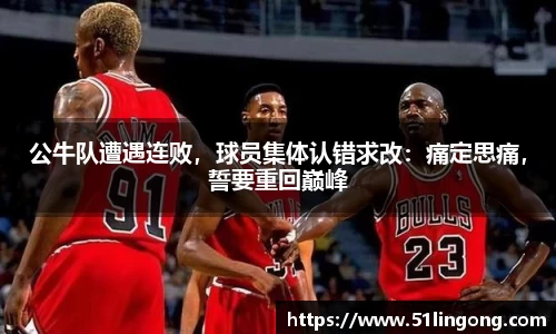 公牛队遭遇连败，球员集体认错求改：痛定思痛，誓要重回巅峰