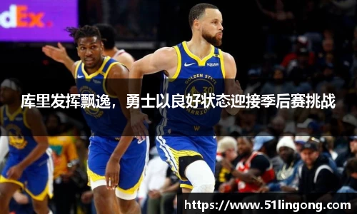 库里发挥飘逸，勇士以良好状态迎接季后赛挑战