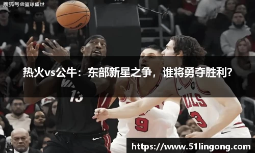 热火vs公牛：东部新星之争，谁将勇夺胜利？