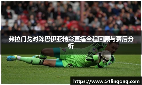 弗拉门戈对阵巴伊亚精彩直播全程回顾与赛后分析