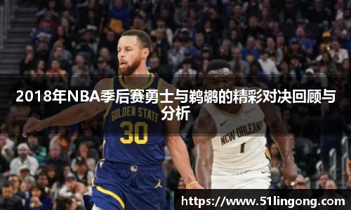 2018年NBA季后赛勇士与鹈鹕的精彩对决回顾与分析