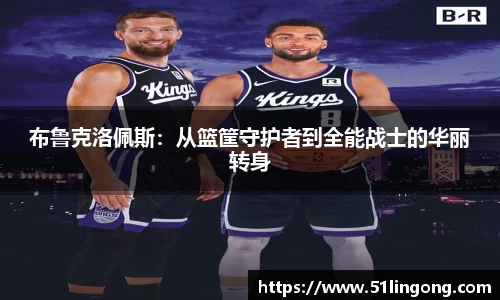 布鲁克洛佩斯：从篮筐守护者到全能战士的华丽转身
