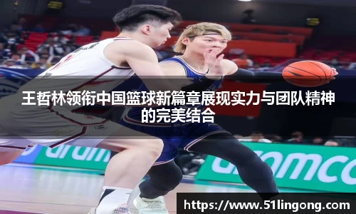 王哲林领衔中国篮球新篇章展现实力与团队精神的完美结合