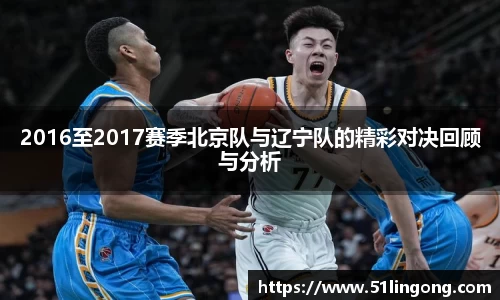 2016至2017赛季北京队与辽宁队的精彩对决回顾与分析