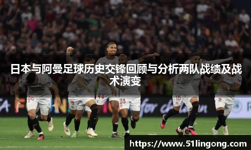 日本与阿曼足球历史交锋回顾与分析两队战绩及战术演变
