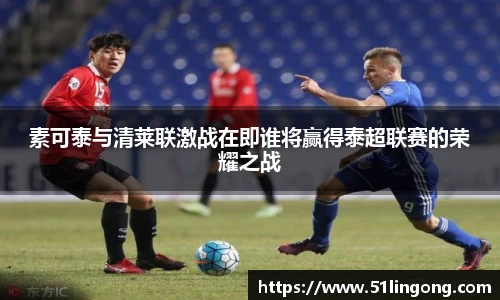 素可泰与清莱联激战在即谁将赢得泰超联赛的荣耀之战