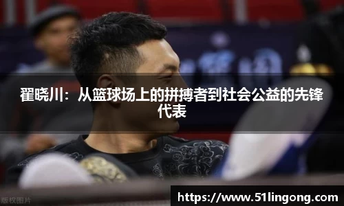 翟晓川：从篮球场上的拼搏者到社会公益的先锋代表
