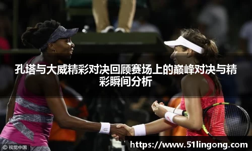 孔塔与大威精彩对决回顾赛场上的巅峰对决与精彩瞬间分析