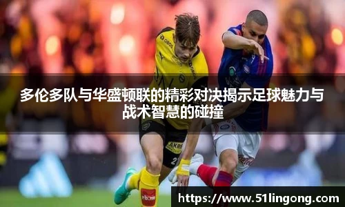 多伦多队与华盛顿联的精彩对决揭示足球魅力与战术智慧的碰撞