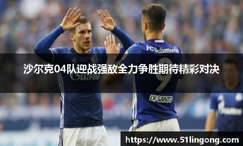 沙尔克04队迎战强敌全力争胜期待精彩对决