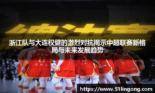 浙江队与大连权健的激烈对抗揭示中超联赛新格局与未来发展趋势