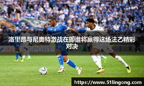 洛里昂与尼奥特激战在即谁将赢得这场法乙精彩对决
