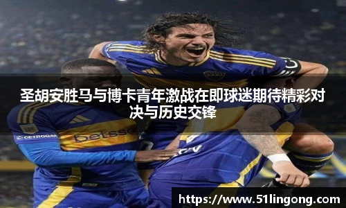 圣胡安胜马与博卡青年激战在即球迷期待精彩对决与历史交锋