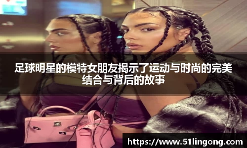 足球明星的模特女朋友揭示了运动与时尚的完美结合与背后的故事