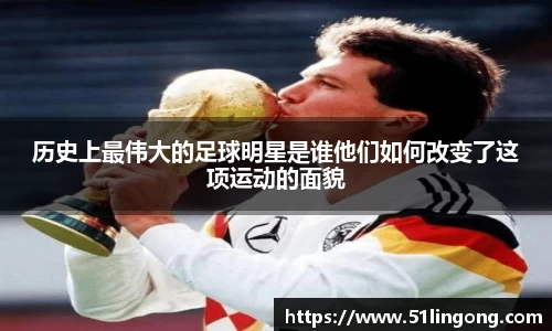 历史上最伟大的足球明星是谁他们如何改变了这项运动的面貌