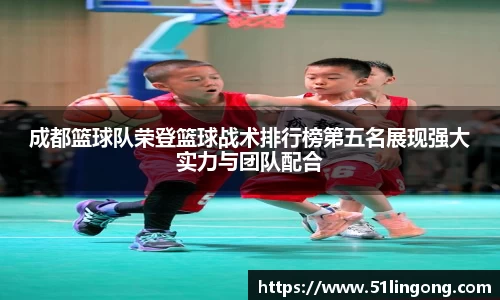 成都篮球队荣登篮球战术排行榜第五名展现强大实力与团队配合