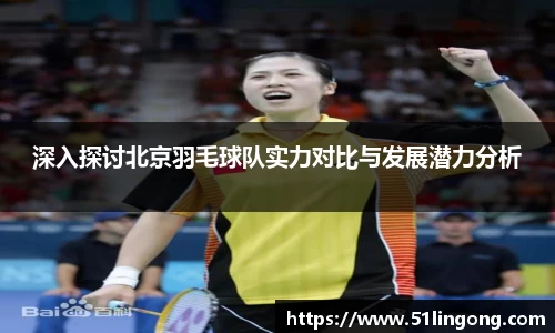 深入探讨北京羽毛球队实力对比与发展潜力分析