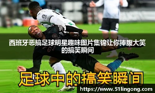 西班牙恶搞足球明星趣味图片集锦让你捧腹大笑的搞笑瞬间