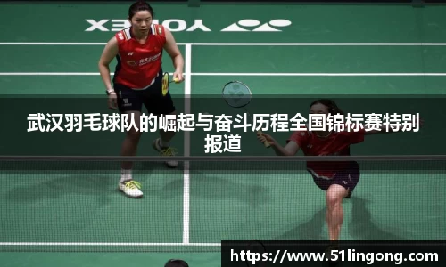 武汉羽毛球队的崛起与奋斗历程全国锦标赛特别报道